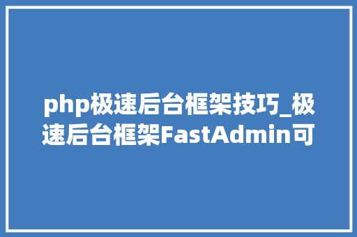 php极速后台框架技巧_极速后台框架FastAdmin可以学起来了