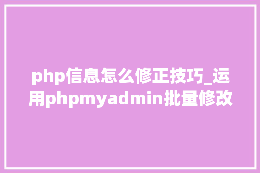 php信息怎么修正技巧_运用phpmyadmin批量修改WordPress等博客文章信息