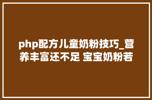 php配方儿童奶粉技巧_营养丰富还不足 宝宝奶粉若何跨越吸收门槛