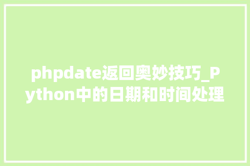 phpdate返回奥妙技巧_Python中的日期和时间处理