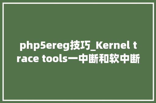 php5ereg技巧_Kernel trace tools一中断和软中断关闭时间过长问题追踪