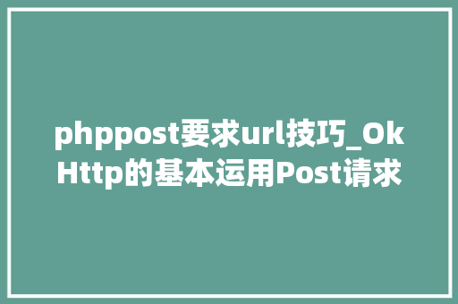 phppost要求url技巧_OkHttp的基本运用Post请求