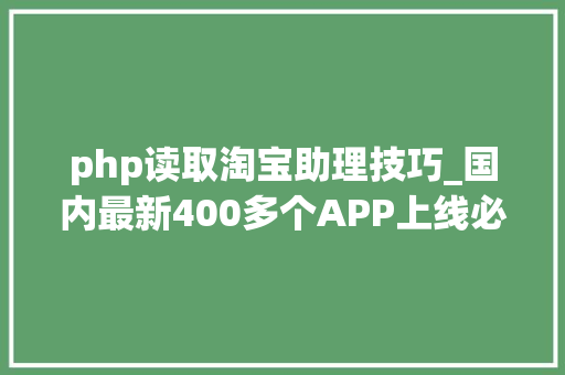 php读取淘宝助理技巧_国内最新400多个APP上线必备渠道列表