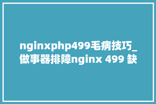 nginxphp499毛病技巧_做事器排障nginx 499 缺点地解决