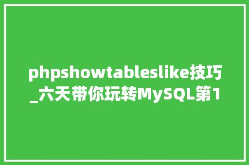 phpshowtableslike技巧_六天带你玩转MySQL第1天 phpshowtableslike技巧_六天带你玩转MySQL第1天 网站建设
