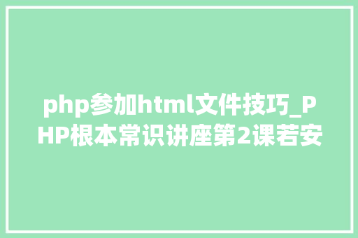 php参加html文件技巧_PHP根本常识讲座第2课若安在HTML页面中嵌入PHP代码