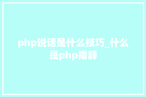 php说话是什么技巧_什么是php措辞