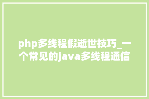 php多线程假逝世技巧_一个常见的java多线程通信问题假去世现象