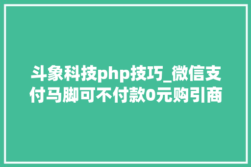 斗象科技php技巧_微信支付马脚可不付款0元购引商户惊骇微信发避雷指南