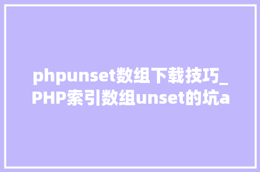 phpunset数组下载技巧_PHP索引数组unset的坑array_values解决筹划