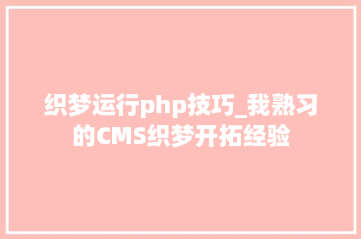 织梦运行php技巧_我熟习的CMS织梦开拓经验