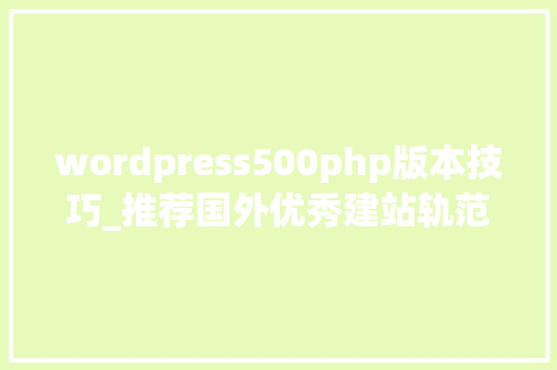 wordpress500php版本技巧_推荐国外优秀建站轨范系列1WordPress