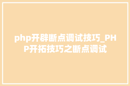 php开辟断点调试技巧_PHP开拓技巧之断点调试