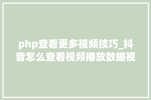 php查看更多视频技巧_抖音怎么查看视频播放数据视频一键宣告多个自媒体平台