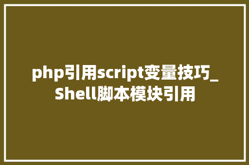 php引用script变量技巧_Shell脚本模块引用