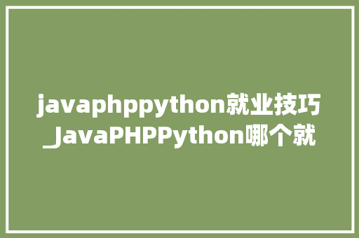javaphppython就业技巧_JavaPHPPython哪个就业前景比较好