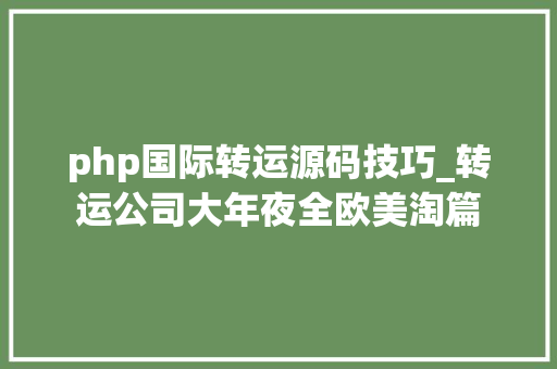 php国际转运源码技巧_转运公司大年夜全欧美淘篇