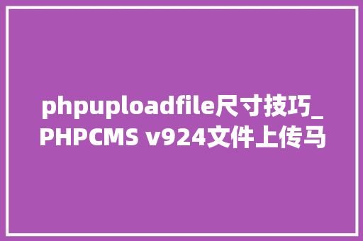 phpuploadfile尺寸技巧_PHPCMS v924文件上传马脚分析附Exploit