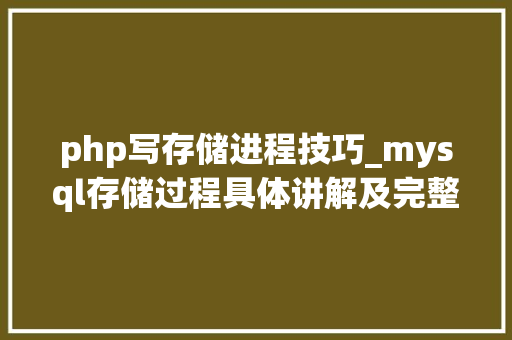 php写存储进程技巧_mysql存储过程具体讲解及完整实例下载