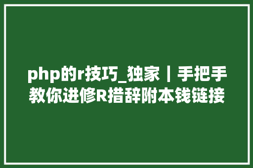 php的r技巧_独家｜手把手教你进修R措辞附本钱链接