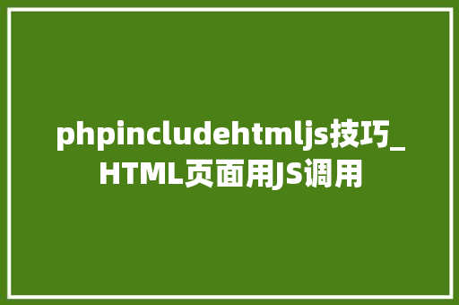 phpincludehtmljs技巧_HTML页面用JS调用