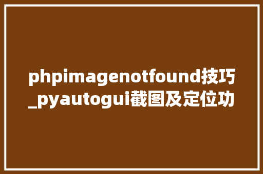 phpimagenotfound技巧_pyautogui截图及定位功能