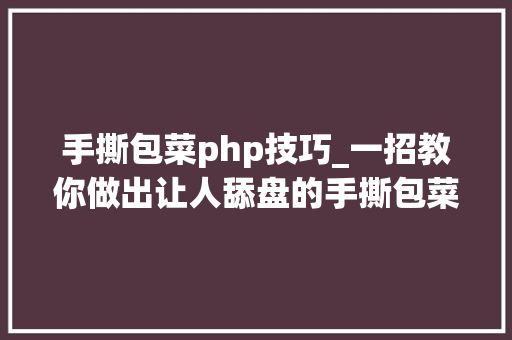 手撕包菜php技巧_一招教你做出让人舔盘的手撕包菜