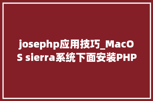 josephp应用技巧_MacOS sierra系统下面安装PHPMySqlNginx开拓情形