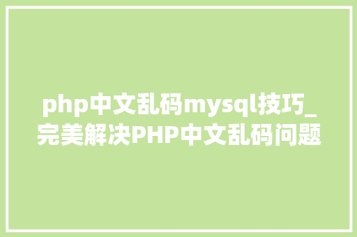 php中文乱码mysql技巧_完美解决PHP中文乱码问题