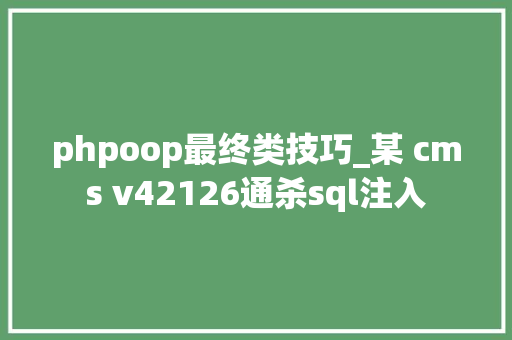 phpoop最终类技巧_某 cms v42126通杀sql注入