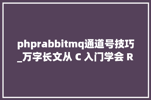 phprabbitmq通道号技巧_万字长文从 C 入门学会 RabbitMQ 消息队列编程