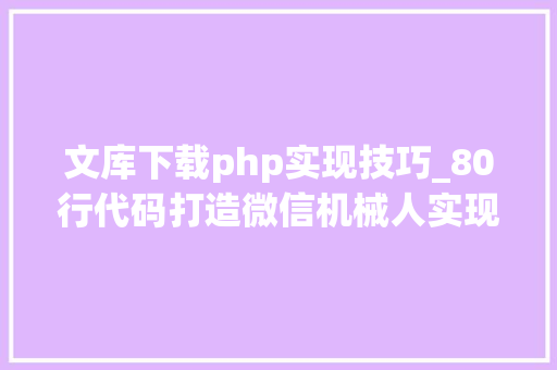文库下载php实现技巧_80行代码打造微信机械人实现下载百度文库