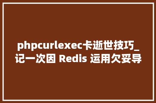 phpcurlexec卡逝世技巧_记一次因 Redis 运用欠妥导致应用卡去世 bug 的排查及解决