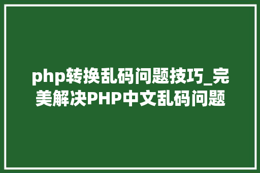php转换乱码问题技巧_完美解决PHP中文乱码问题