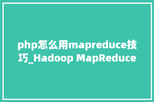 php怎么用mapreduce技巧_Hadoop MapReduce教程