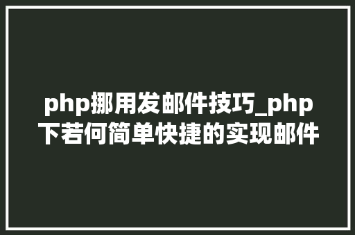 php挪用发邮件技巧_php下若何简单快捷的实现邮件发送