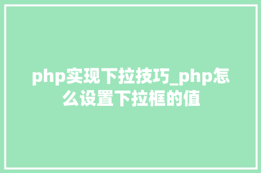 php实现下拉技巧_php怎么设置下拉框的值