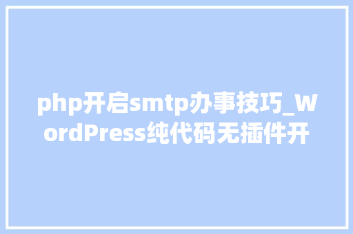 php开启smtp办事技巧_WordPress纯代码无插件开启SMTP邮件做事墨涩网