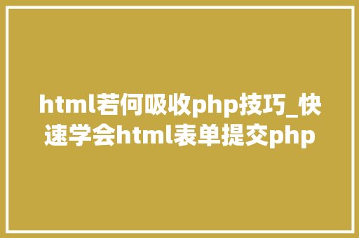 html若何吸收php技巧_快速学会html表单提交php