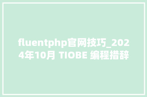 fluentphp官网技巧_2024年10月 TIOBE 编程措辞排行榜  Qt 68 LTS 版本现已宣告