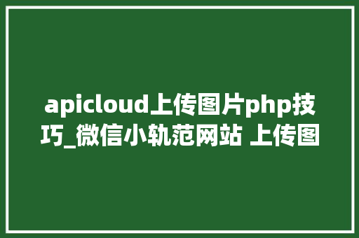 apicloud上传图片php技巧_微信小轨范网站 上传图片到腾讯云COS