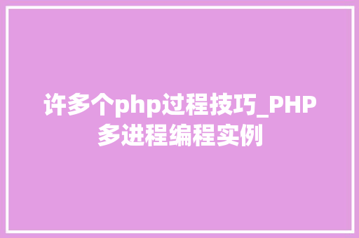 许多个php过程技巧_PHP多进程编程实例
