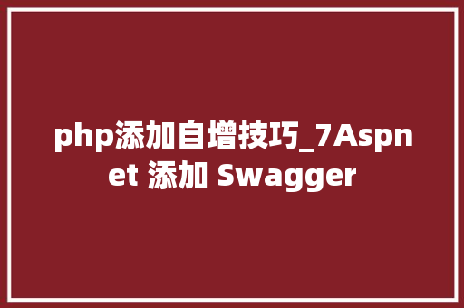 php添加自增技巧_7Aspnet 添加 Swagger