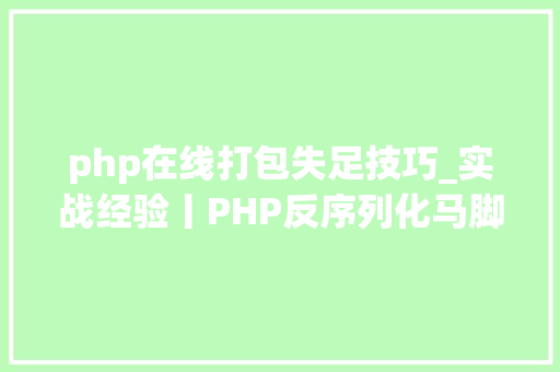 php在线打包失足技巧_实战经验丨PHP反序列化马脚总结