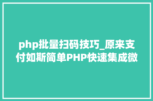 php批量扫码技巧_原来支付如斯简单PHP快速集成微信支付