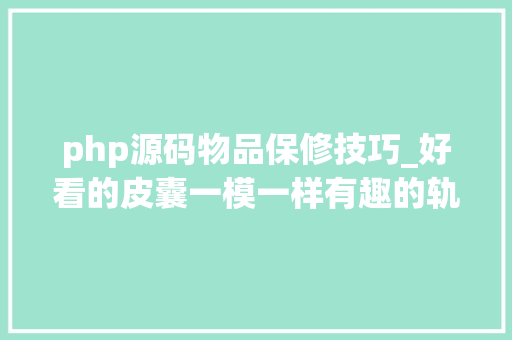 php源码物品保修技巧_好看的皮囊一模一样有趣的轨范员万里挑一代码中的有趣灵魂