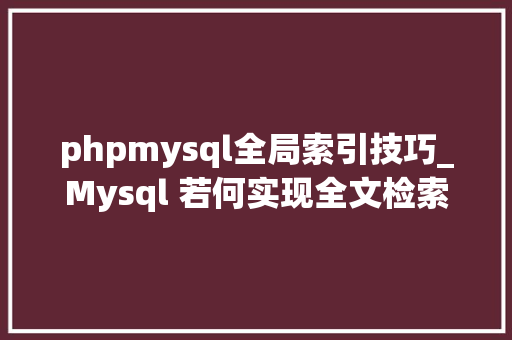 phpmysql全局索引技巧_Mysql 若何实现全文检索关键词跑分