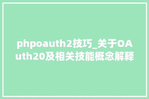 phpoauth2技巧_关于OAuth20及相关技能概念解释