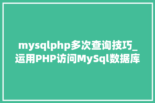 mysqlphp多次查询技巧_运用PHP访问MySql数据库以及增删改查实例操作