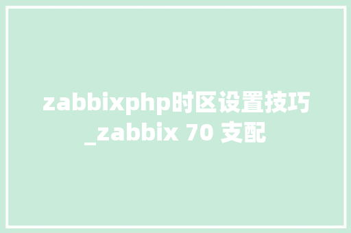 zabbixphp时区设置技巧_zabbix 70 支配